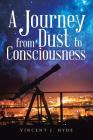 A Journey from Dust to Consciousness By Vincent J. Hyde Cover Image