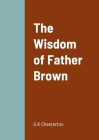 The Wisdom of Father Brown By G. K. Chesterton Cover Image