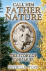 Call Him Father Nature: The Story of John Muir By Patricia Topp Cover Image