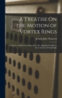 A Treatise On the Motion of Vortex Rings: An Essay to Which the Adams Prize Was Adjudged in 1882, in the University of Cambridge By Joseph John Thomson Cover Image