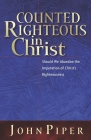 Counted Righteous in Christ: Should We Abandon the Imputation of Christ's Righteousness? By John Piper Cover Image