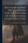 Regulations And Specifications For The Uniform Of The National Guard, New York By New York (State) Adjutant General's (Created by) Cover Image
