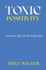 Toxic Positivity: The dark side of the bright side By Emily Walker Cover Image