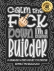 Calm The F*ck Down I'm a builder: Swear Word Coloring Book For Adults: Humorous job Cusses, Snarky Comments, Motivating Quotes & Relatable builder Ref By Swear Word Coloring Book Cover Image