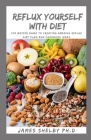 Reflux Yourself with Diet: The Master Guide To Creating Amazing Reflux Diet Plan And Cookbook Ideas Cover Image