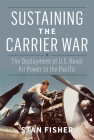 Sustaining the Carrier War: The Deployment of U.S. Naval Air Power to the Pacific (Studies in Naval History and Sea Power) By Stan Fisher Cover Image