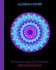 30 Kaleidoscopes For Relaxation: Adult Colouring Book By Azariah Starr Cover Image
