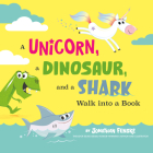 A Unicorn, a Dinosaur, and a Shark Walk into a Book By Jonathan Fenske, Jonathan Fenske (Illustrator) Cover Image