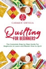 Quilting for Beginners: The Complete Step by Step Guide For Beginners to Learn and Master How to Quilt By Carmen Ortega Cover Image