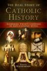 The Real Story of Catholic History: Answering Twenty Centuries of Anti-Catholic Myths Cover Image
