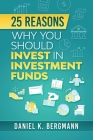 25 reasons, Why you should invest in investment funds By Daniel K. Bergmann Cover Image