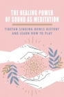 The Healing Power Of Sound As Meditation: Tibetan Singing Bowls History And Learn How To Play: Sound Therapy Healing Cover Image