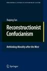 Reconstructionist Confucianism: Rethinking Morality After the West (Philosophical Studies in Contemporary Culture #17) Cover Image