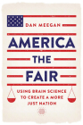 America the Fair: Using Brain Science to Create a More Just Nation By Dan Meegan Cover Image