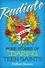 Radiate: More Stories of Daring Teen Saints By Colleen Swaim Cover Image