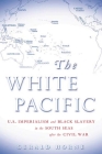 The White Pacific: U.S. Imperialism and Black Slavery in the South Seas After the Civil War By Gerald Horne Cover Image