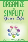 Organize and Simplify your Life: Tips to Avoid Unnecessary Distractions and Make your Life Manageable and Meaningful Cover Image
