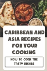 Caribbean And Asia Recipes For Your Cooking: How To Cook The Tasty Dishes: Flavours Of Asia Recipes By Alva Matuszek Cover Image
