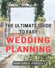 The Ultimate Guide to Easy Wedding Planning: Plan Your Dream Wedding Stress-Free with the Essential Step-by-Step Guide for Every Couple Cover Image