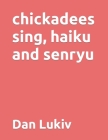 chickadees sing, haiku and senryu Cover Image