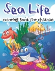 Sea Life Coloring Book For Children: An Ocean Wildlife Sea Creature Coloring Book For Children, Teens, Pre-K With Fish, Octopus, Shark, And Much More Cover Image