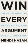 Win Every Argument: The Art of Debating, Persuading, and Public Speaking Cover Image
