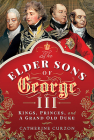 The Elder Sons of George III: Kings, Princes, and a Grand Old Duke By Catherine Curzon Cover Image