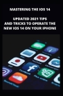 MASTERING THE iOS 14: Updated Tips And Tricks To Operate The New iOS 14 On Your Iphone With Repair Guide By Ben Mark Cover Image