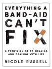 Everything a Band-Aid Can't Fix: A Teen's Guide to Healing and Dealing with Life By Nicole Russell Cover Image