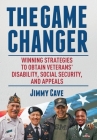 The Game Changer: Winning Strategies to Obtain Veterans' Disability, Social Security, and Appeals By Jimmy Cave Cover Image