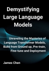 Demystifying Large Language Models: Unraveling the Mysteries of Language Transformer Models, Build from Ground up, Pre-train, Fine-tune and Deployment Cover Image