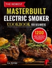 The Newest Masterbuilt Electric Smoker Cookbook for Beginners: 1200 Days Easy and Delicious Recipes - Happy, Easy and Delicious Masterbuilt Smoker Rec By Tia Payne Cover Image