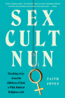 Sex Cult Nun: Breaking Away from the Children of God, a Wild, Radical Religious Cult Cover Image