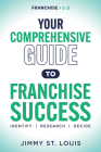 Your Comprehensive Guide to Franchise Success: Identify, Research, Decide By Jimmy St Louis Cover Image