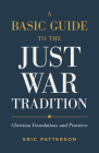 A Basic Guide to the Just War Tradition: Christian Foundations and Practices Cover Image
