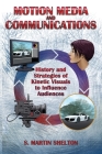 Motion Media and Communication: The History of and Strategies for Influencing Audiences through Kinetic Visuals By S. Martin Shelton Cover Image
