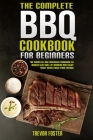The Complete BBQ Cookbook For Beginners: The Complete and Fantastic Cookbook to Master the Skill of Smoking and Enjoy Tasty Meals with Your Friends Cover Image