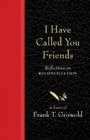 I Have Called You Friends: Reflections on Reconciliation in Honor of Frank T. Griswold By Barbara Braver, Denise M. Ackermann (Contribution by), Curtis G. Almquist (Contribution by) Cover Image