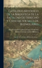 Catálogo Metódico De La Biblioteca De La Facultad De Derecho Y Ciencias Sociales De Buenos Aires: Seguido De Una Tabla Alfabética De Autores... By Buenos Aires (Argentina) Universidad (Created by) Cover Image