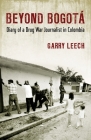 Beyond Bogota: Diary of a Drug War Journalist in Colombia By Garry Leech Cover Image