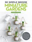 50 Simple Indoor Miniature Gardens: Decorating Your Home with Indoor Plants Cover Image
