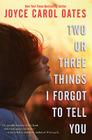 Two or Three Things I Forgot to Tell You By Joyce Carol Oates Cover Image