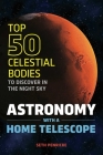 Astronomy with a Home Telescope: The Top 50 Celestial Bodies to Discover in the Night Sky By Seth Penricke Cover Image