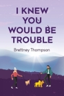 I Knew You Would Be Trouble By Brettney Thompson Cover Image