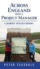 Across England with a Project Manager: A Journey into Retirement By Peter Teasdale, Shelley Teasdale (Editor) Cover Image