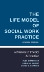 The Life Model of Social Work Practice: Advances in Theory and Practice By Alex Gitterman, Carolyn Knight, Carel Germain Cover Image