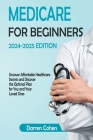 Medicare for Beginners 2024-2025 Edition Simplified Guide: Uncover Affordable Healthcare Secrets and Discover the Optimal Plan for You and Your Loved Cover Image