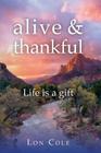 alive and thankful: Life is a gift By Lon Cole Cover Image