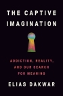 The Captive Imagination: Addiction, Reality, and Our Search for Meaning By Elias Dakwar Cover Image