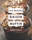 123 Raisin Muffin Recipes: More Than a Raisin Muffin Cookbook By Debbie Seeley Cover Image